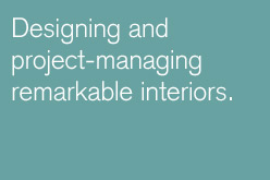Designing and project-managing remarkable interiors.