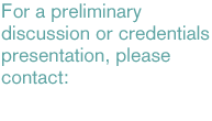 For a preliminary discussion or credentials presentation, please contact: